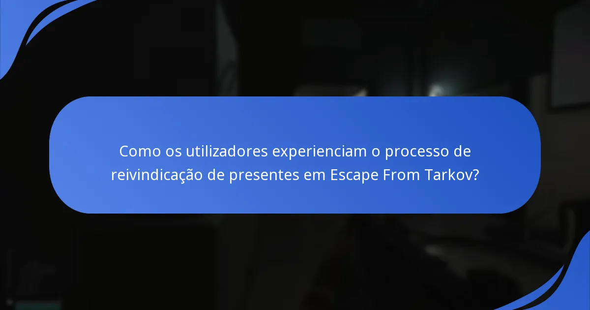 Como os utilizadores experienciam o processo de reivindicação de presentes em Escape From Tarkov?