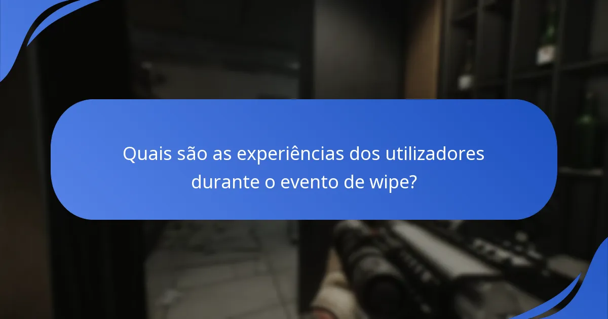 Quais são as experiências dos utilizadores durante o evento de wipe?