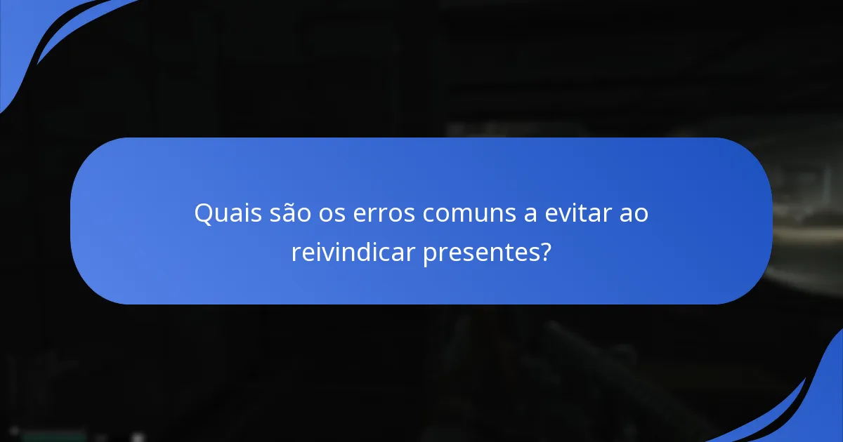 Quais são os erros comuns a evitar ao reivindicar presentes?