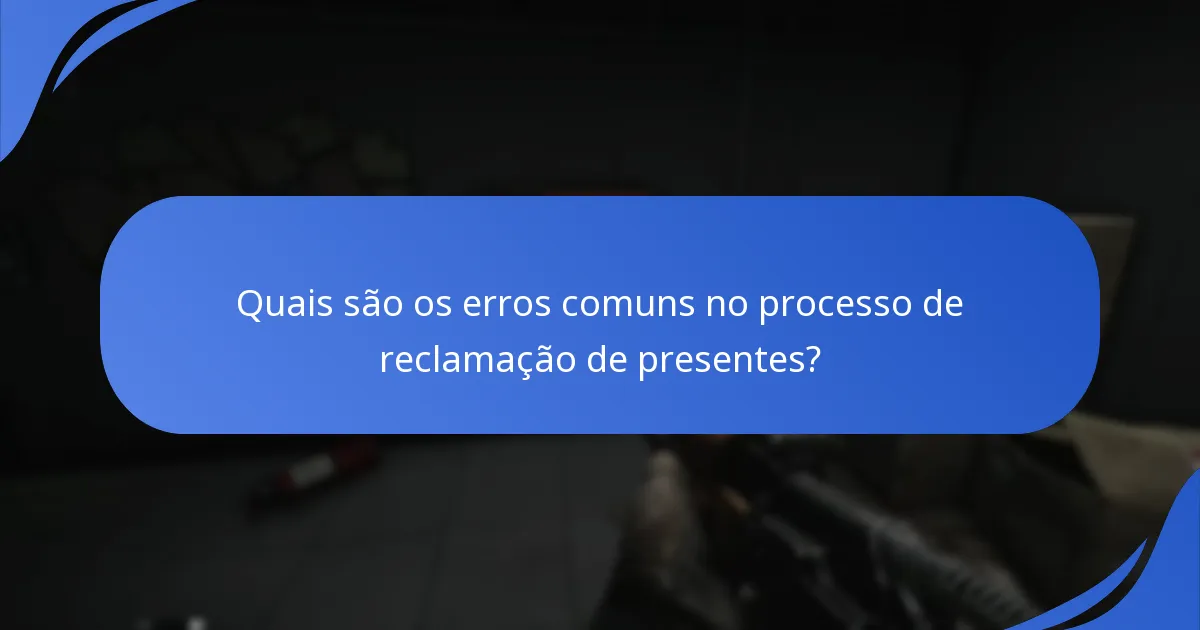 Quais são os erros comuns no processo de reclamação de presentes?