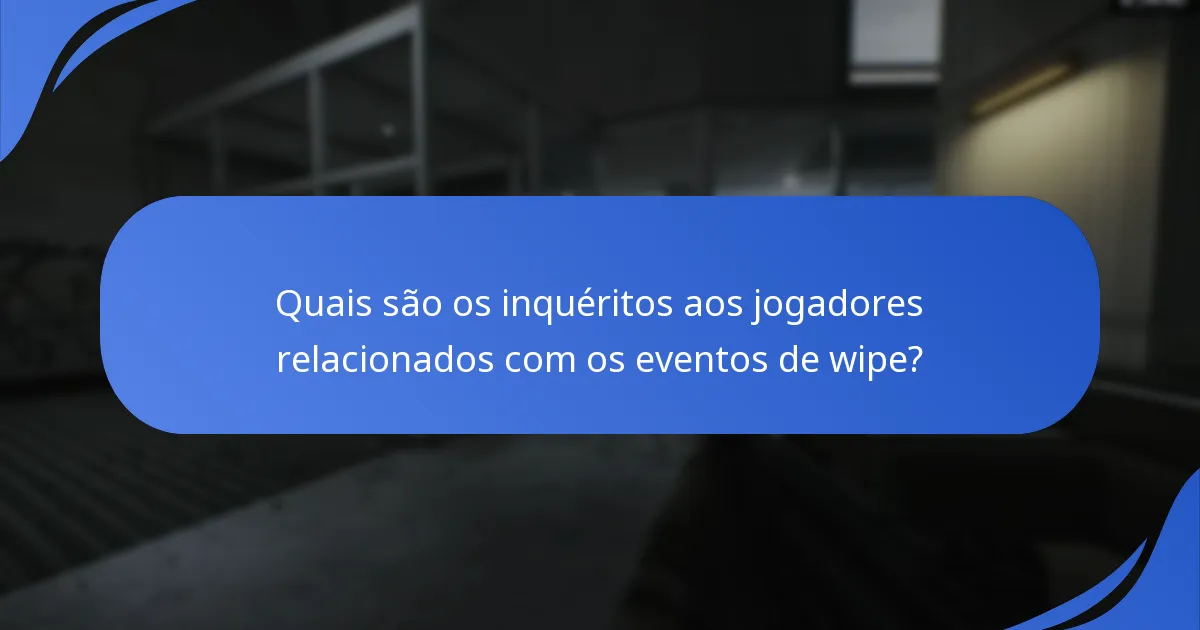 Quais são os inquéritos aos jogadores relacionados com os eventos de wipe?